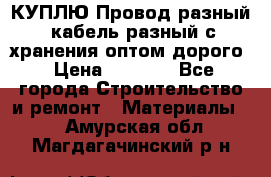 КУПЛЮ Провод разный, кабель разный с хранения оптом дорого › Цена ­ 1 500 - Все города Строительство и ремонт » Материалы   . Амурская обл.,Магдагачинский р-н